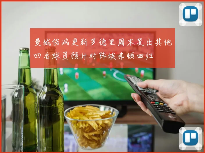 曼城伤病更新罗德里周末复出其他四名球员预计对阵埃弗顿回归