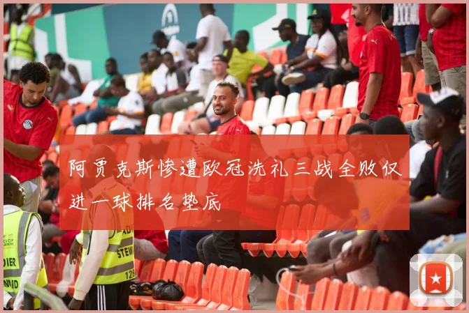 阿贾克斯惨遭欧冠洗礼三战全败仅进一球排名垫底