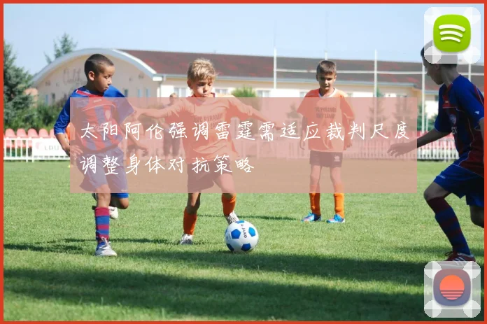 太阳阿伦强调雷霆需适应裁判尺度调整身体对抗策略