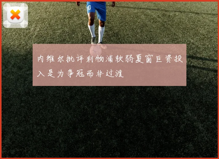 内维尔批评利物浦软弱夏窗巨资投入是为争冠而非过渡