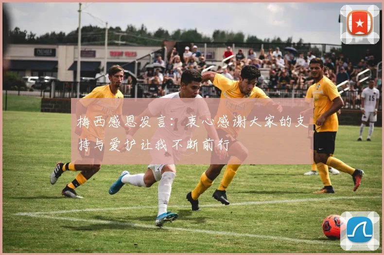 梅西感恩发言：衷心感谢大家的支持与爱护让我不断前行