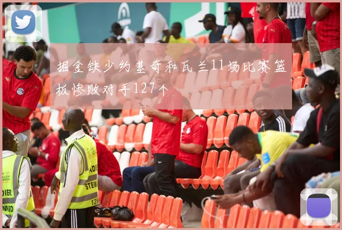 掘金缺少约基奇和瓦兰11场比赛篮板惨败对手127个
