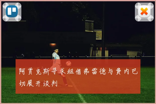 阿贾克斯寻求租借弗雷德与费内巴切展开谈判