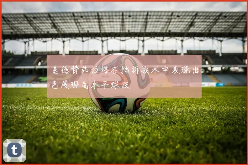 基德赞弗拉格在挡拆战术中表现出色展现高水平球技