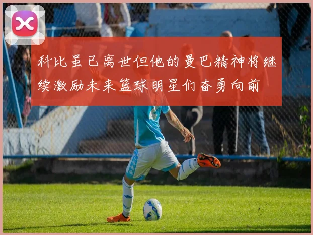 科比虽已离世但他的曼巴精神将继续激励未来篮球明星们奋勇向前