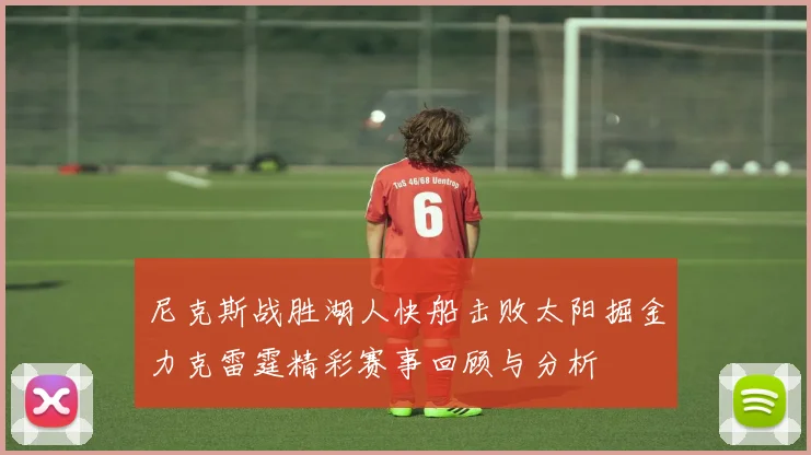 尼克斯战胜湖人快船击败太阳掘金力克雷霆精彩赛事回顾与分析