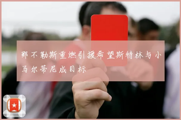 那不勒斯重燃引援希望斯特林与小马尔蒂尼成目标