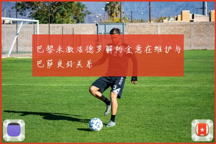 巴黎未激活德罗解约金意在维护与巴萨良好关系