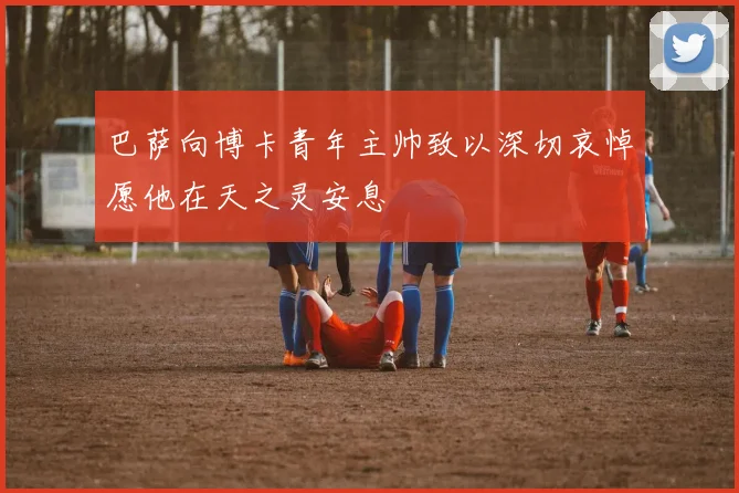 巴萨向博卡青年主帅致以深切哀悼愿他在天之灵安息
