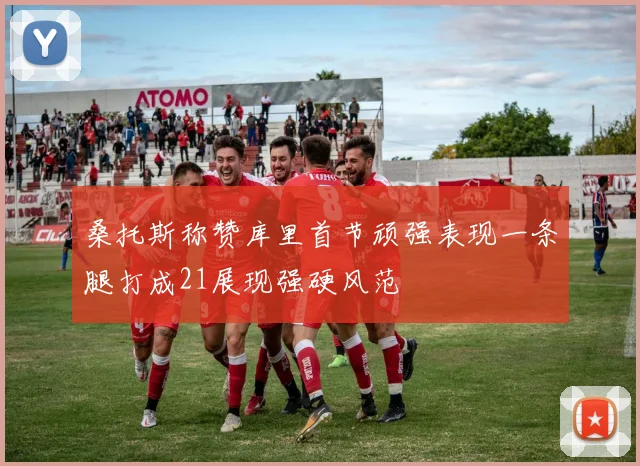 桑托斯称赞库里首节顽强表现一条腿打成21展现强硬风范