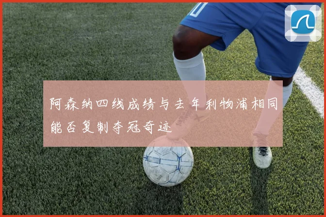 阿森纳四线成绩与去年利物浦相同能否复制夺冠奇迹