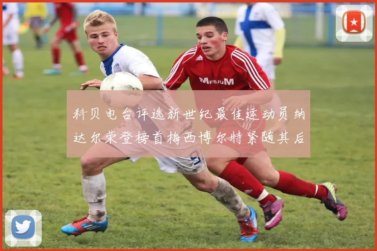 科贝电台评选新世纪最佳运动员纳达尔荣登榜首梅西博尔特紧随其后