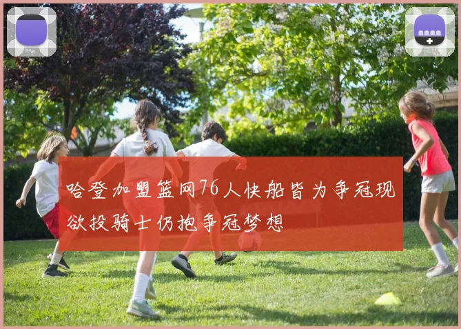 哈登加盟篮网76人快船皆为争冠现欲投骑士仍抱争冠梦想