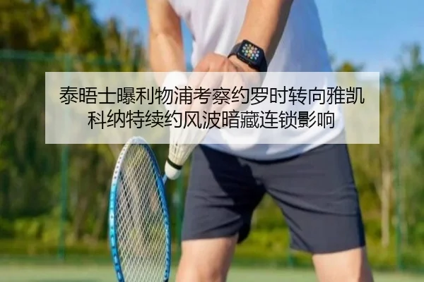 泰晤士曝利物浦考察约罗时转向雅凯 科纳特续约风波暗藏连锁影响（kaiyun）